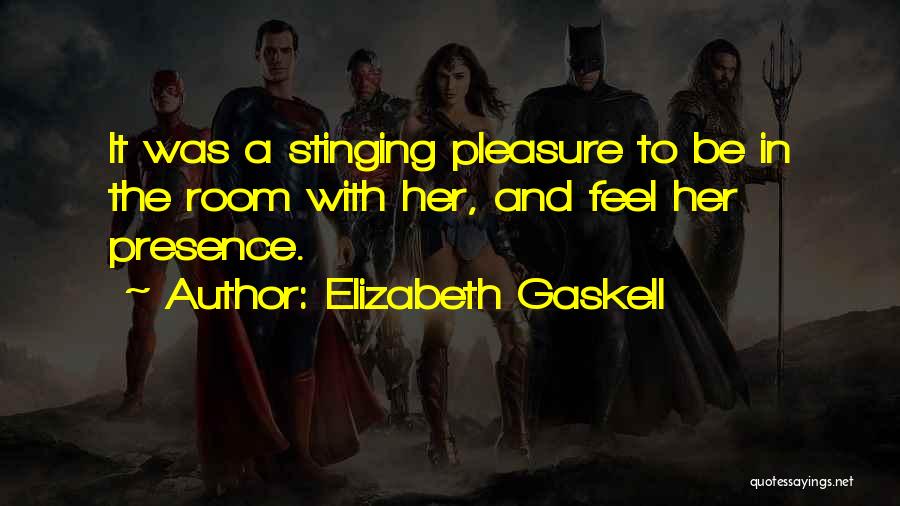 Elizabeth Gaskell Quotes: It Was A Stinging Pleasure To Be In The Room With Her, And Feel Her Presence.