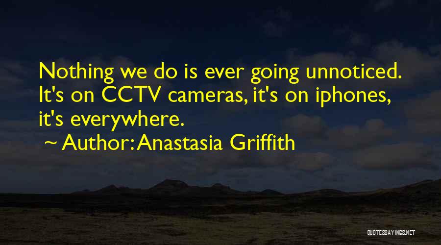 Anastasia Griffith Quotes: Nothing We Do Is Ever Going Unnoticed. It's On Cctv Cameras, It's On Iphones, It's Everywhere.