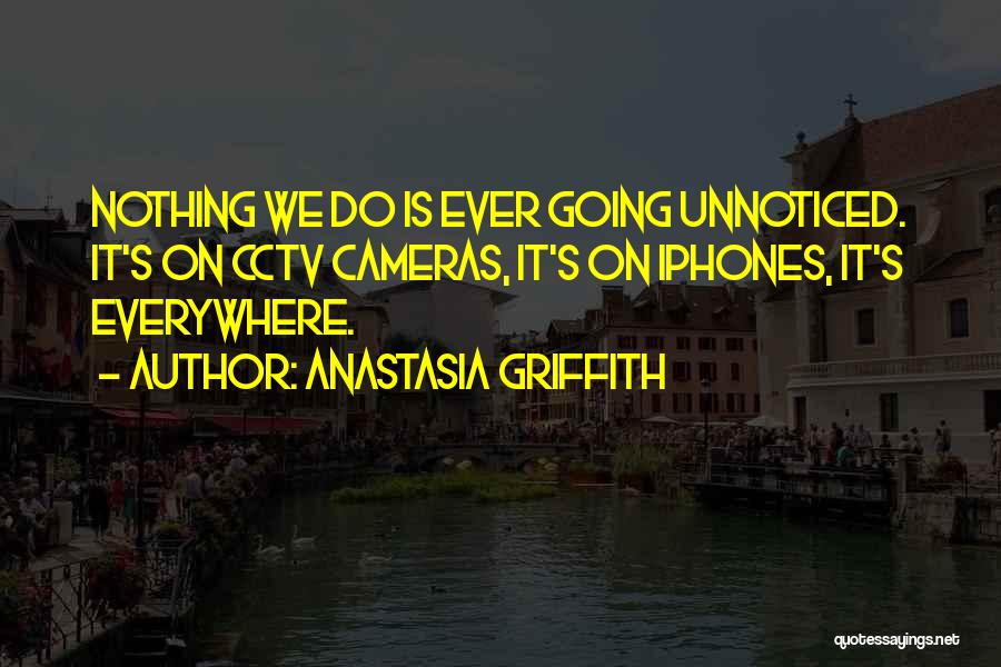 Anastasia Griffith Quotes: Nothing We Do Is Ever Going Unnoticed. It's On Cctv Cameras, It's On Iphones, It's Everywhere.