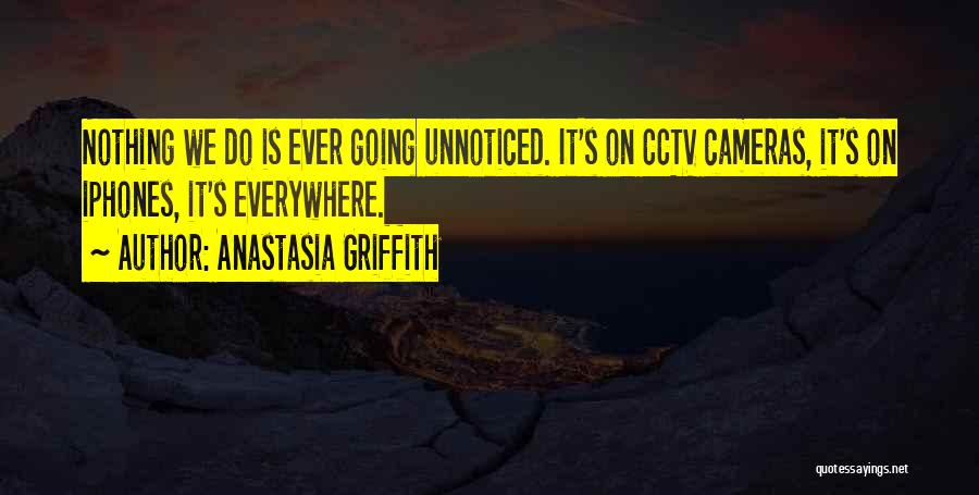 Anastasia Griffith Quotes: Nothing We Do Is Ever Going Unnoticed. It's On Cctv Cameras, It's On Iphones, It's Everywhere.