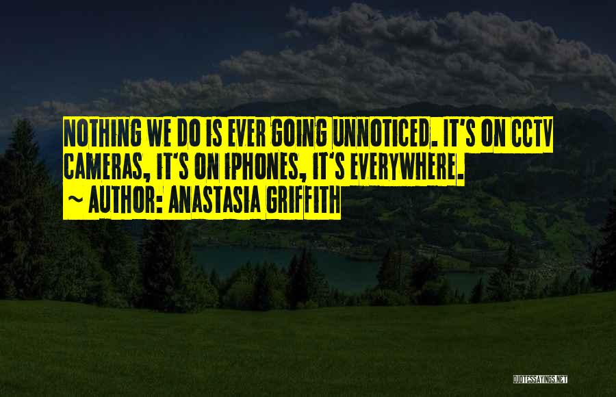 Anastasia Griffith Quotes: Nothing We Do Is Ever Going Unnoticed. It's On Cctv Cameras, It's On Iphones, It's Everywhere.