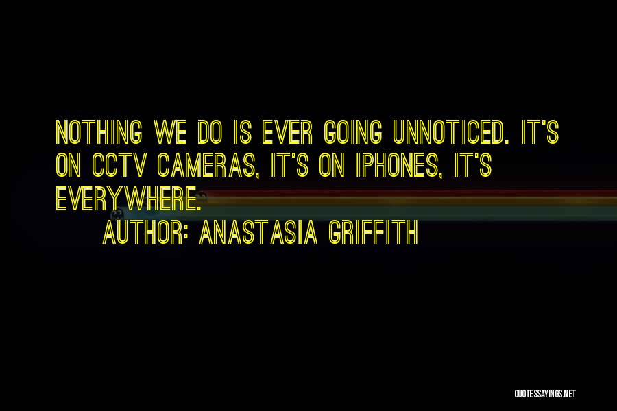 Anastasia Griffith Quotes: Nothing We Do Is Ever Going Unnoticed. It's On Cctv Cameras, It's On Iphones, It's Everywhere.