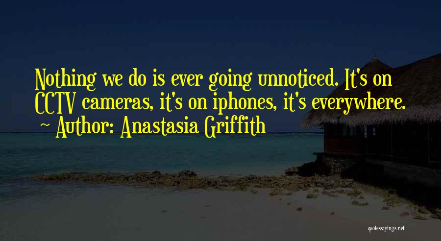 Anastasia Griffith Quotes: Nothing We Do Is Ever Going Unnoticed. It's On Cctv Cameras, It's On Iphones, It's Everywhere.