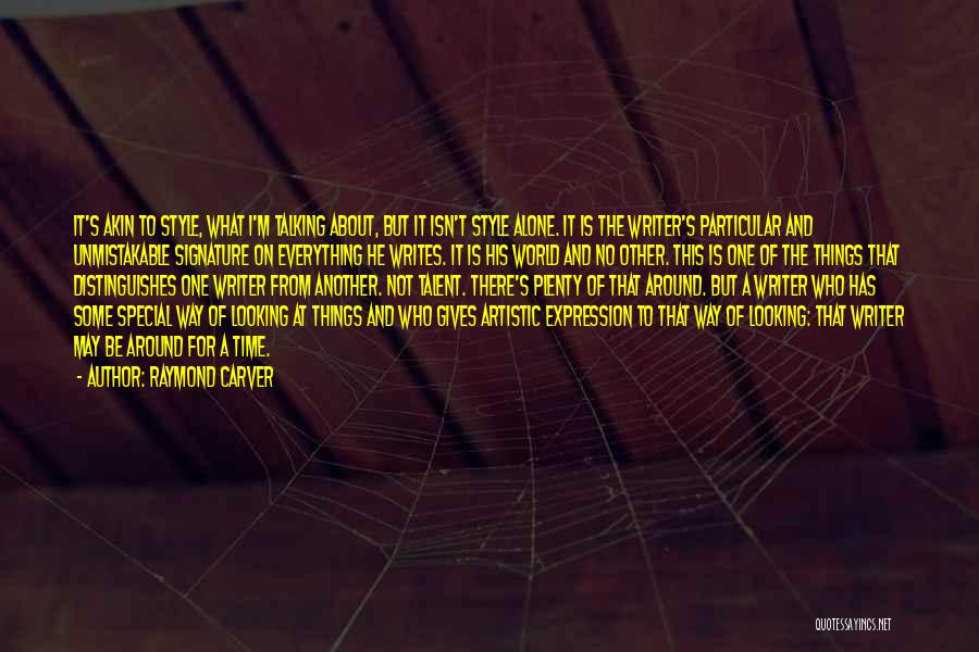 Raymond Carver Quotes: It's Akin To Style, What I'm Talking About, But It Isn't Style Alone. It Is The Writer's Particular And Unmistakable