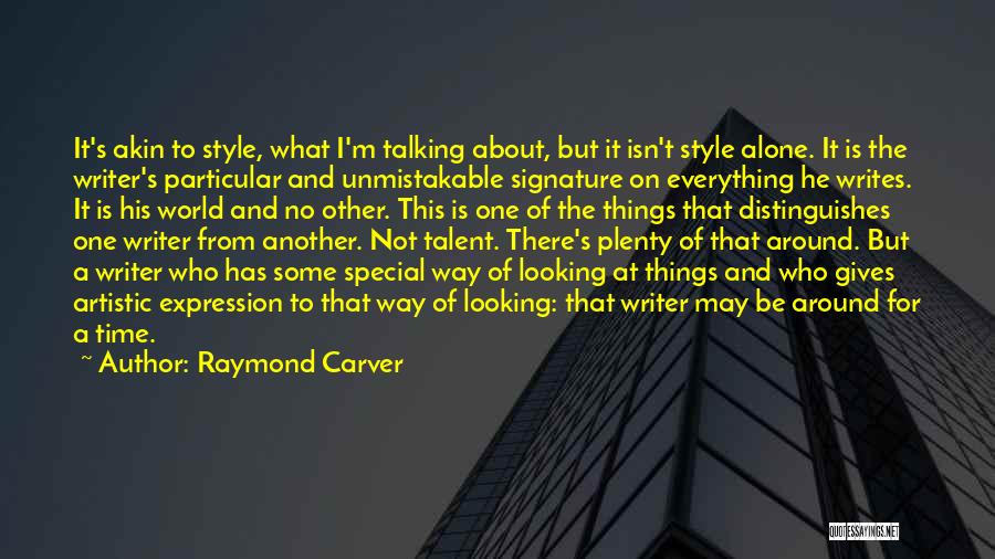 Raymond Carver Quotes: It's Akin To Style, What I'm Talking About, But It Isn't Style Alone. It Is The Writer's Particular And Unmistakable