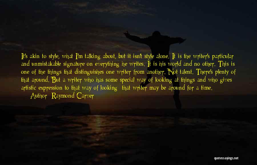 Raymond Carver Quotes: It's Akin To Style, What I'm Talking About, But It Isn't Style Alone. It Is The Writer's Particular And Unmistakable