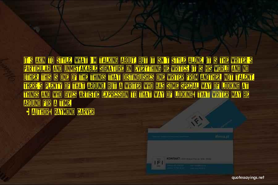 Raymond Carver Quotes: It's Akin To Style, What I'm Talking About, But It Isn't Style Alone. It Is The Writer's Particular And Unmistakable