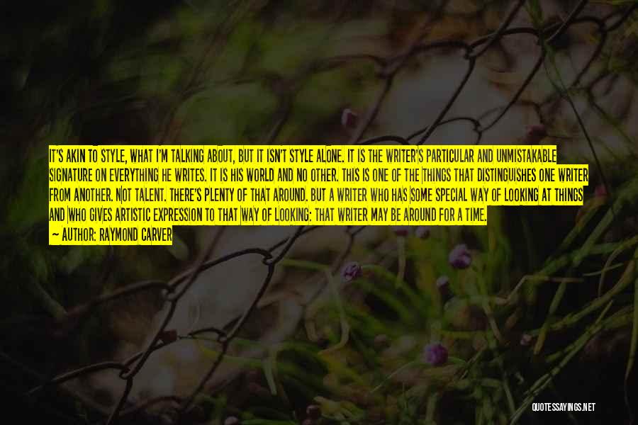 Raymond Carver Quotes: It's Akin To Style, What I'm Talking About, But It Isn't Style Alone. It Is The Writer's Particular And Unmistakable