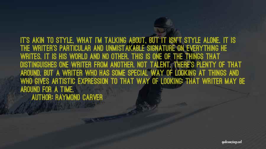 Raymond Carver Quotes: It's Akin To Style, What I'm Talking About, But It Isn't Style Alone. It Is The Writer's Particular And Unmistakable