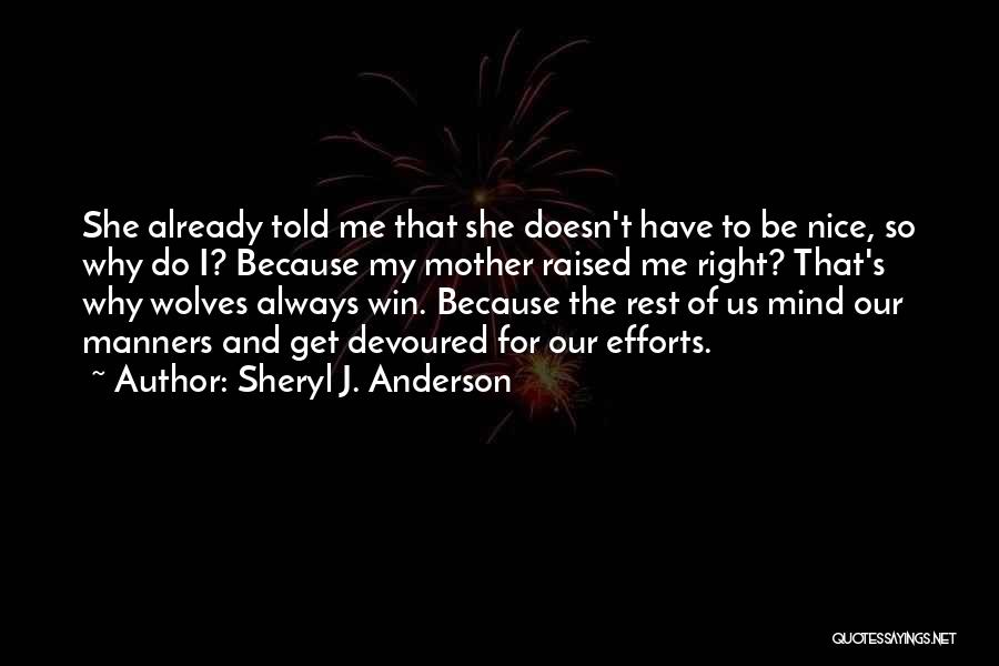 Sheryl J. Anderson Quotes: She Already Told Me That She Doesn't Have To Be Nice, So Why Do I? Because My Mother Raised Me