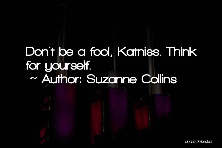 Suzanne Collins Quotes: Don't Be A Fool, Katniss. Think For Yourself.