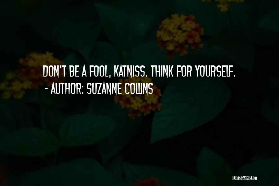 Suzanne Collins Quotes: Don't Be A Fool, Katniss. Think For Yourself.
