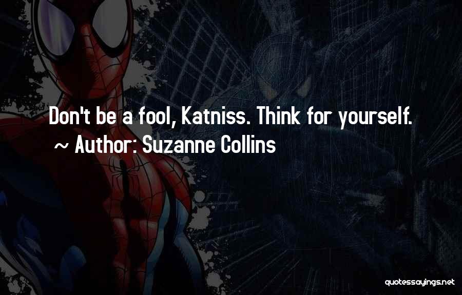 Suzanne Collins Quotes: Don't Be A Fool, Katniss. Think For Yourself.