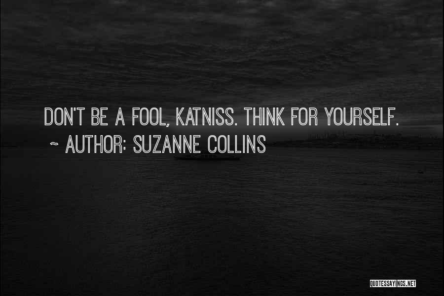 Suzanne Collins Quotes: Don't Be A Fool, Katniss. Think For Yourself.