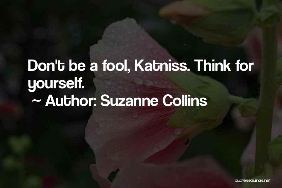 Suzanne Collins Quotes: Don't Be A Fool, Katniss. Think For Yourself.