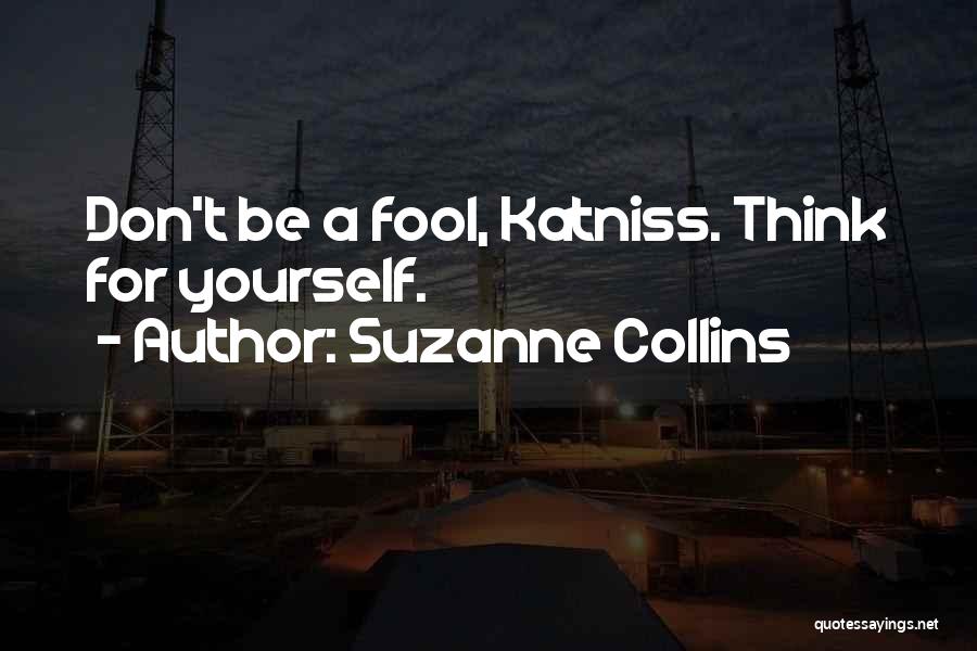 Suzanne Collins Quotes: Don't Be A Fool, Katniss. Think For Yourself.