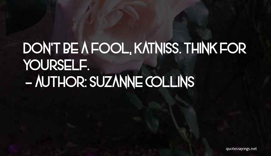 Suzanne Collins Quotes: Don't Be A Fool, Katniss. Think For Yourself.