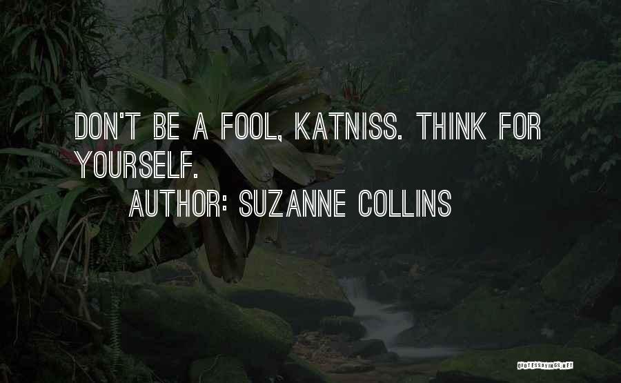 Suzanne Collins Quotes: Don't Be A Fool, Katniss. Think For Yourself.