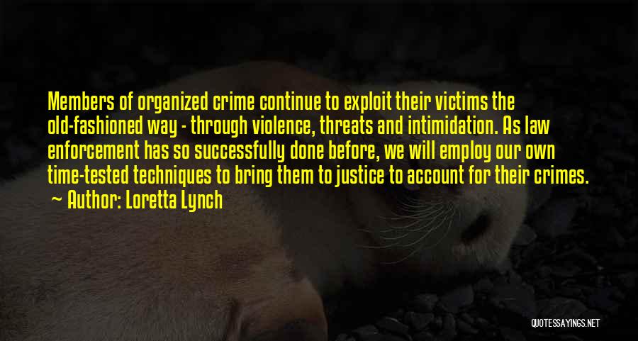 Loretta Lynch Quotes: Members Of Organized Crime Continue To Exploit Their Victims The Old-fashioned Way - Through Violence, Threats And Intimidation. As Law