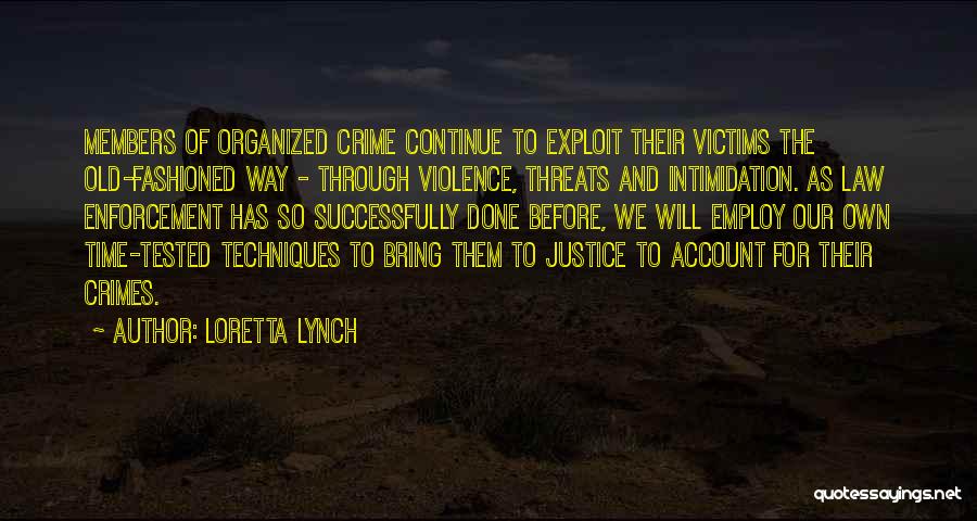 Loretta Lynch Quotes: Members Of Organized Crime Continue To Exploit Their Victims The Old-fashioned Way - Through Violence, Threats And Intimidation. As Law