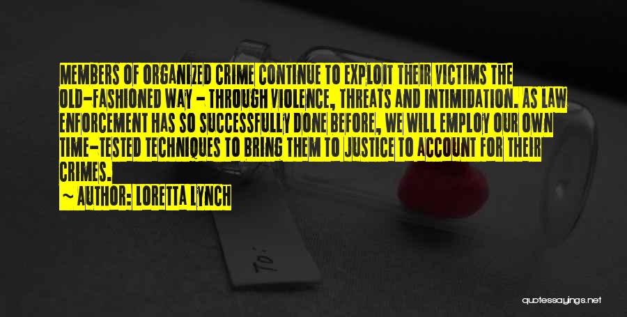 Loretta Lynch Quotes: Members Of Organized Crime Continue To Exploit Their Victims The Old-fashioned Way - Through Violence, Threats And Intimidation. As Law