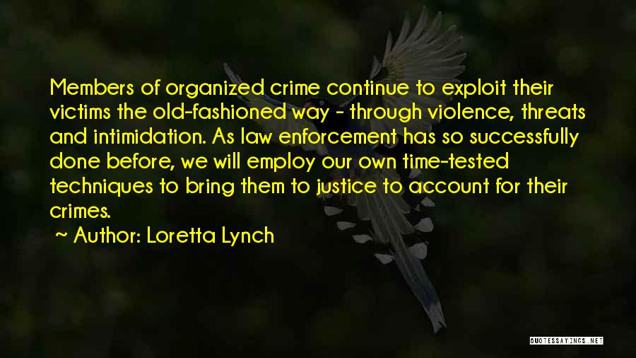 Loretta Lynch Quotes: Members Of Organized Crime Continue To Exploit Their Victims The Old-fashioned Way - Through Violence, Threats And Intimidation. As Law