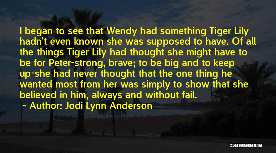 Jodi Lynn Anderson Quotes: I Began To See That Wendy Had Something Tiger Lily Hadn't Even Known She Was Supposed To Have. Of All