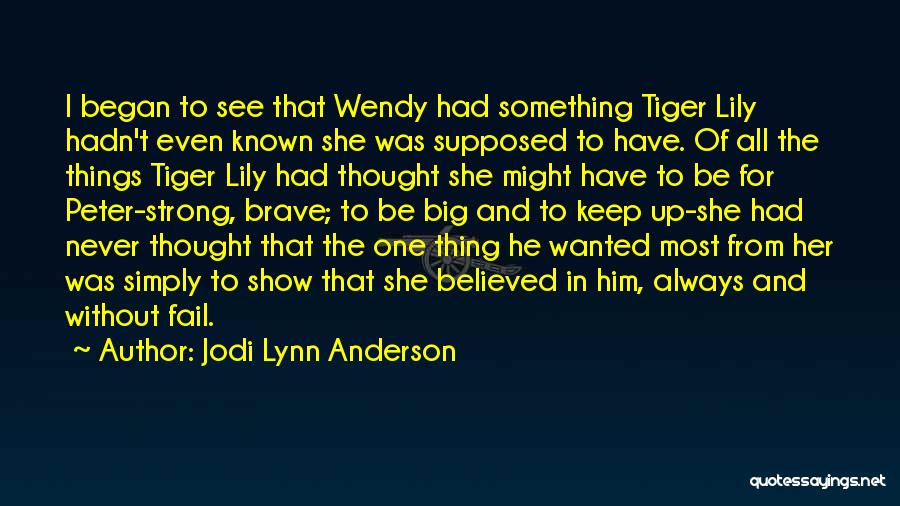 Jodi Lynn Anderson Quotes: I Began To See That Wendy Had Something Tiger Lily Hadn't Even Known She Was Supposed To Have. Of All