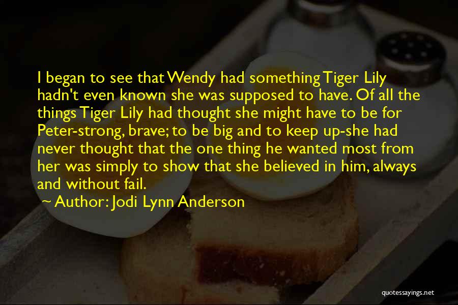 Jodi Lynn Anderson Quotes: I Began To See That Wendy Had Something Tiger Lily Hadn't Even Known She Was Supposed To Have. Of All