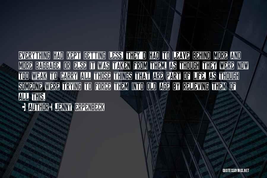 Jenny Erpenbeck Quotes: Everything Had Kept Getting Less, They'd Had To Leave Behind More And More Baggage, Or Else It Was Taken From