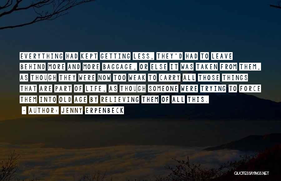 Jenny Erpenbeck Quotes: Everything Had Kept Getting Less, They'd Had To Leave Behind More And More Baggage, Or Else It Was Taken From