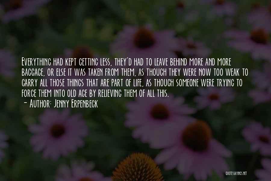 Jenny Erpenbeck Quotes: Everything Had Kept Getting Less, They'd Had To Leave Behind More And More Baggage, Or Else It Was Taken From