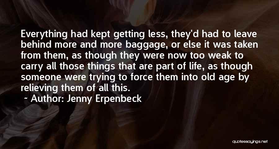 Jenny Erpenbeck Quotes: Everything Had Kept Getting Less, They'd Had To Leave Behind More And More Baggage, Or Else It Was Taken From