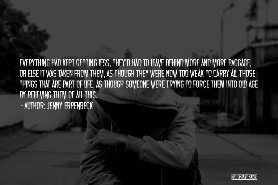 Jenny Erpenbeck Quotes: Everything Had Kept Getting Less, They'd Had To Leave Behind More And More Baggage, Or Else It Was Taken From