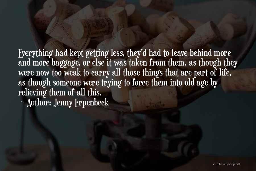 Jenny Erpenbeck Quotes: Everything Had Kept Getting Less, They'd Had To Leave Behind More And More Baggage, Or Else It Was Taken From