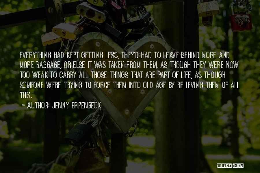 Jenny Erpenbeck Quotes: Everything Had Kept Getting Less, They'd Had To Leave Behind More And More Baggage, Or Else It Was Taken From