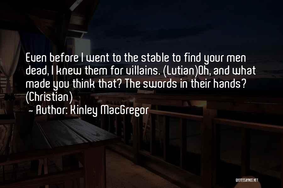 Kinley MacGregor Quotes: Even Before I Went To The Stable To Find Your Men Dead, I Knew Them For Villains. (lutian)oh, And What