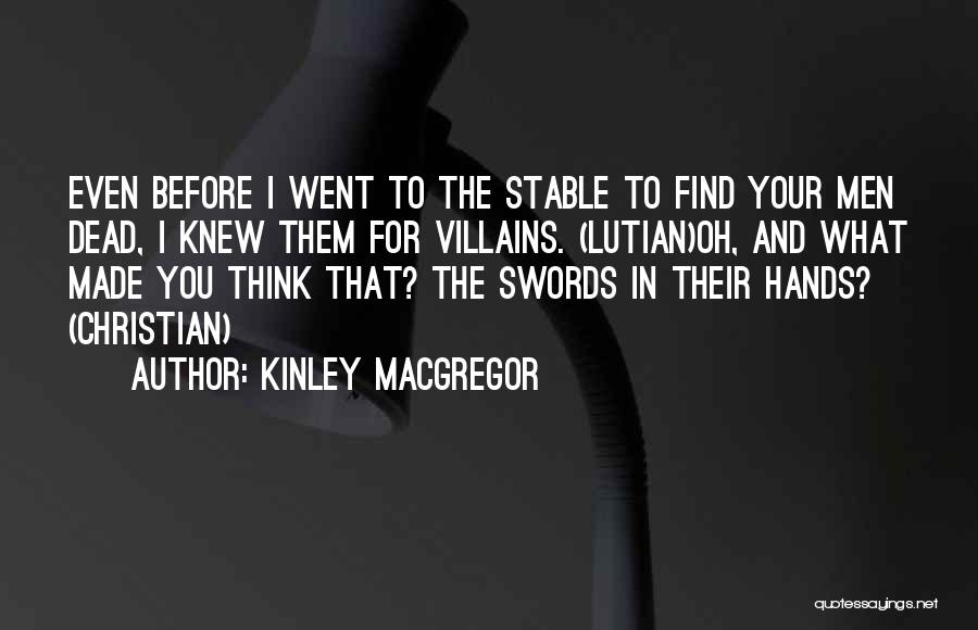 Kinley MacGregor Quotes: Even Before I Went To The Stable To Find Your Men Dead, I Knew Them For Villains. (lutian)oh, And What