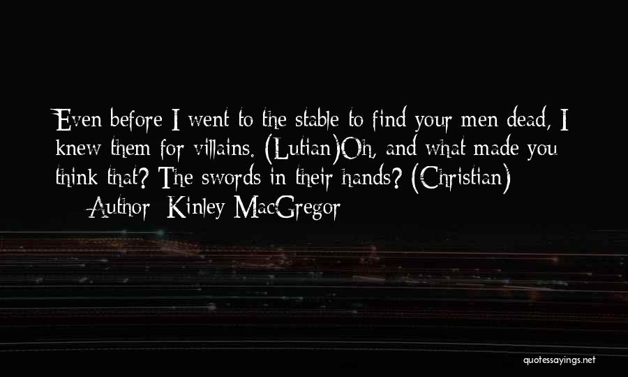 Kinley MacGregor Quotes: Even Before I Went To The Stable To Find Your Men Dead, I Knew Them For Villains. (lutian)oh, And What