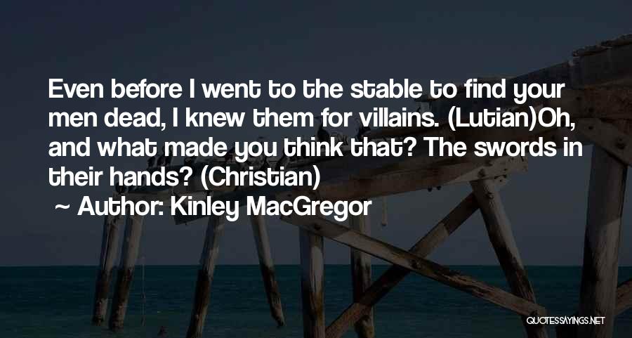 Kinley MacGregor Quotes: Even Before I Went To The Stable To Find Your Men Dead, I Knew Them For Villains. (lutian)oh, And What