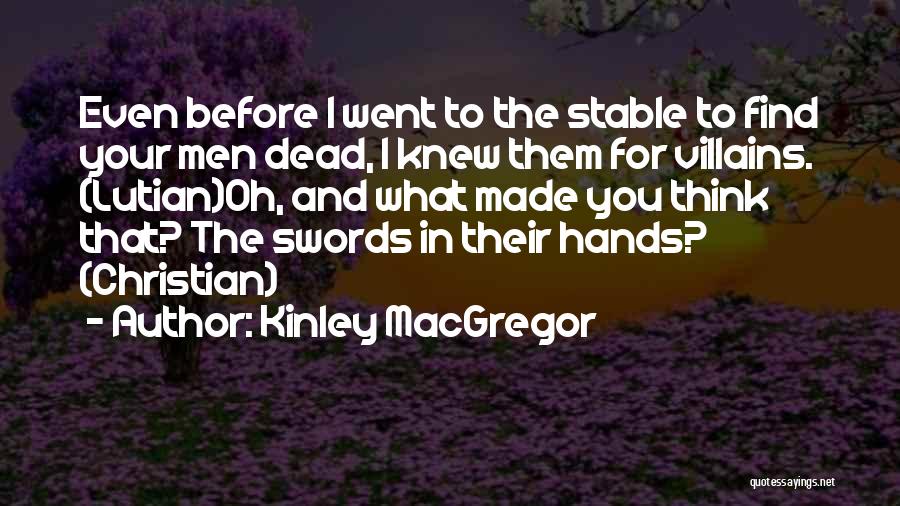 Kinley MacGregor Quotes: Even Before I Went To The Stable To Find Your Men Dead, I Knew Them For Villains. (lutian)oh, And What