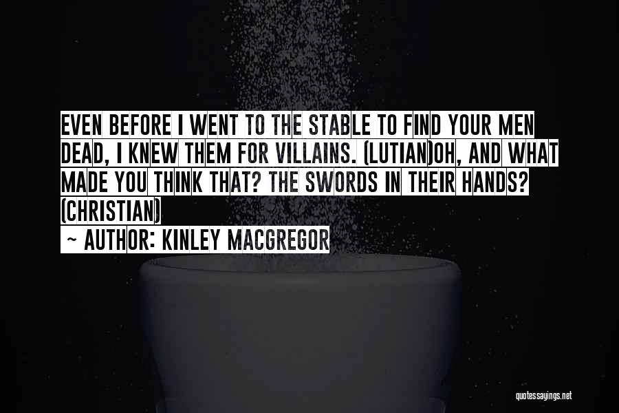 Kinley MacGregor Quotes: Even Before I Went To The Stable To Find Your Men Dead, I Knew Them For Villains. (lutian)oh, And What