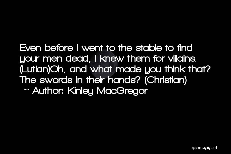 Kinley MacGregor Quotes: Even Before I Went To The Stable To Find Your Men Dead, I Knew Them For Villains. (lutian)oh, And What