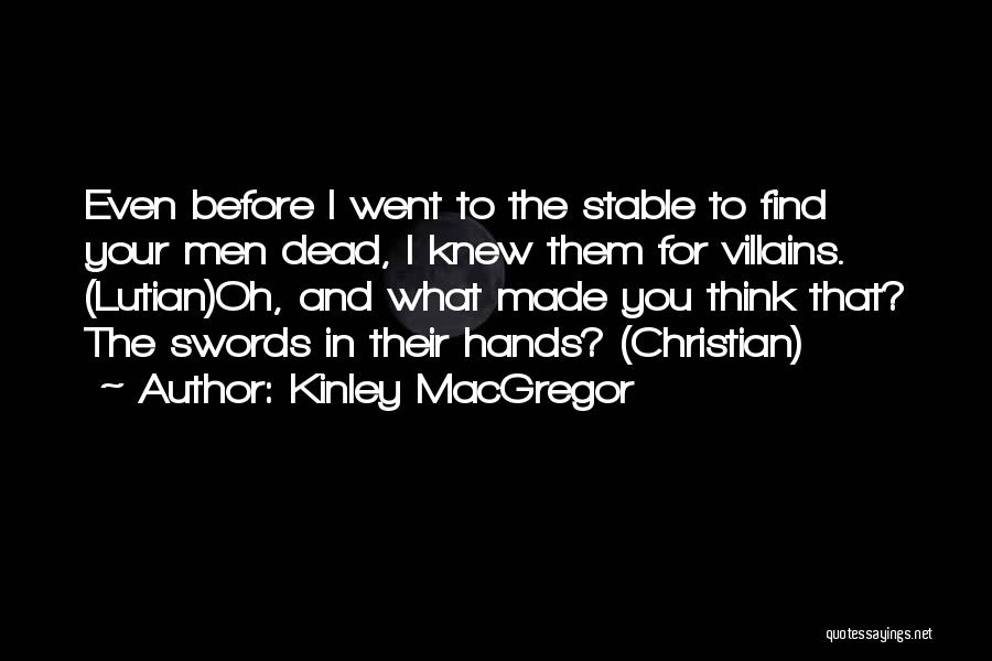 Kinley MacGregor Quotes: Even Before I Went To The Stable To Find Your Men Dead, I Knew Them For Villains. (lutian)oh, And What