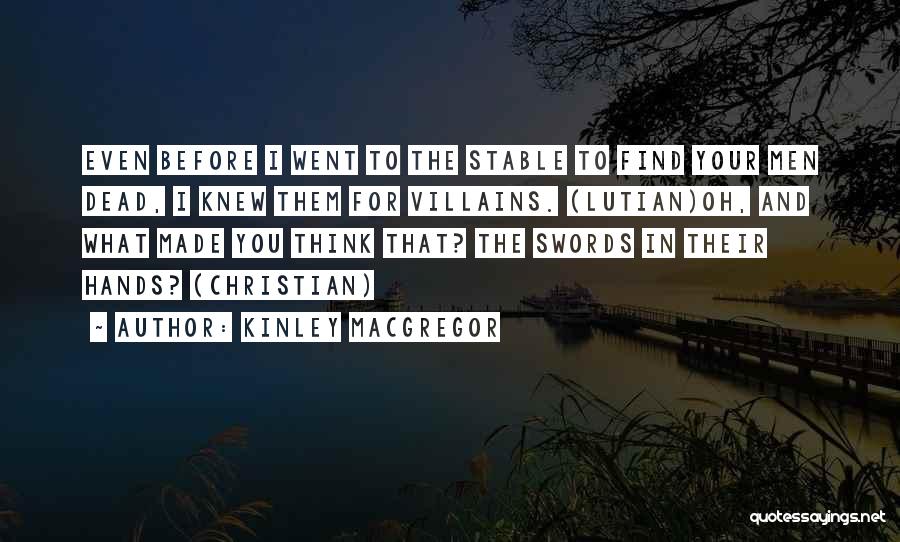 Kinley MacGregor Quotes: Even Before I Went To The Stable To Find Your Men Dead, I Knew Them For Villains. (lutian)oh, And What