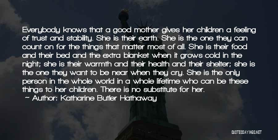 Katharine Butler Hathaway Quotes: Everybody Knows That A Good Mother Gives Her Children A Feeling Of Trust And Stability. She Is Their Earth. She