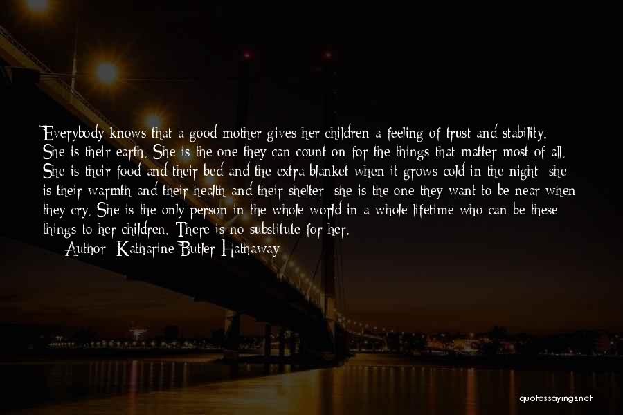 Katharine Butler Hathaway Quotes: Everybody Knows That A Good Mother Gives Her Children A Feeling Of Trust And Stability. She Is Their Earth. She
