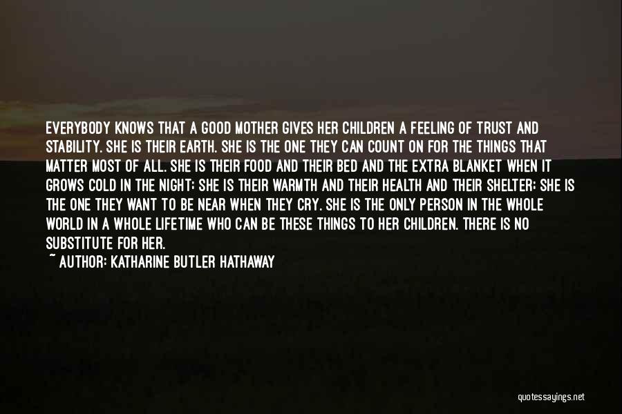 Katharine Butler Hathaway Quotes: Everybody Knows That A Good Mother Gives Her Children A Feeling Of Trust And Stability. She Is Their Earth. She