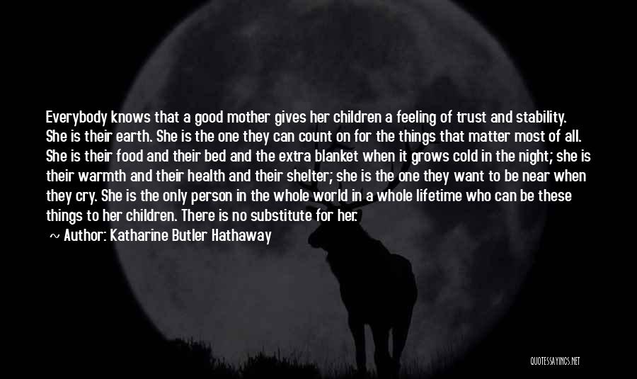 Katharine Butler Hathaway Quotes: Everybody Knows That A Good Mother Gives Her Children A Feeling Of Trust And Stability. She Is Their Earth. She