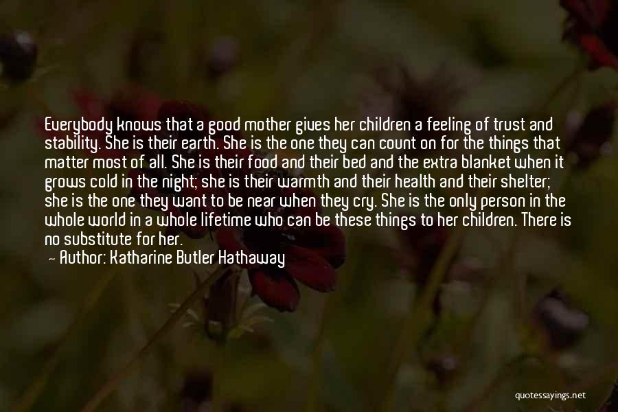 Katharine Butler Hathaway Quotes: Everybody Knows That A Good Mother Gives Her Children A Feeling Of Trust And Stability. She Is Their Earth. She